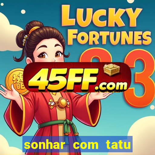 sonhar com tatu jogo do bicho